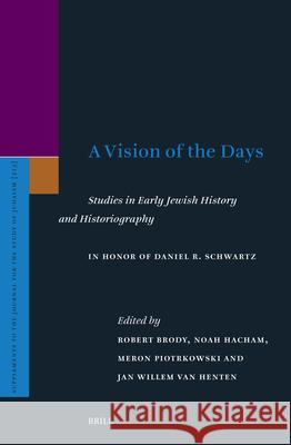 A Vision of the Days: Studies in Early Jewish History and Historiography: In Honor of Daniel R. Schwartz Robert Brody Noah Hacham Jan Willem Va 9789004685543