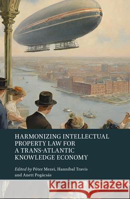 Harmonizing Intellectual Property Law for a Trans-Atlantic Knowledge Economy P?ter Mezei Hannibal Travis Anett Pog?cs?s 9789004686205 Brill Nijhoff