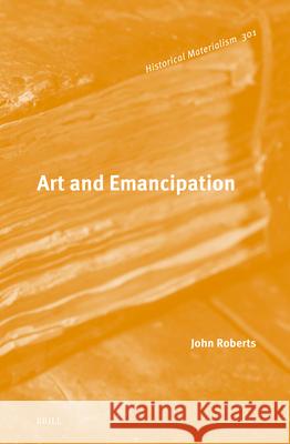 Art and Emancipation John Roberts 9789004686861 Brill (JL)
