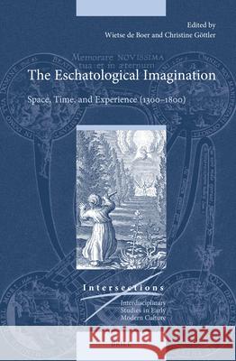 The Eschatological Imagination: Space, Time, and Experience, 1300-1800 Wietse D Christine G?ttler 9789004688094 Brill