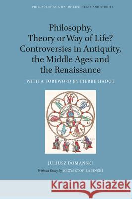 Philosophy, Theory or Way of Life? Controversies in Antiquity, the Middle Ages and the Renaissance: With a Foreword by Pierre Hadot Juliusz Domański Eli Kramer 9789004688551