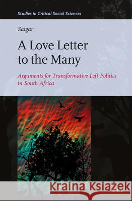 A Love Letter to the Many: Arguments for Transformative Left Politics in South Africa Vishwas Satgar 9789004690752 Brill