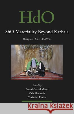Shiʿi Materiality Beyond Karbala: Religion That Matters Fouad Gehad Marei Yafa Shanneik Christian Funke 9789004691339 Brill