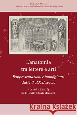 L'Anatomia Tra Lettere E Arti: Rappresentazioni E Immaginari Dal XVI Al XXI Secolo Linda Bisello Carla Mazzarelli 9789004691636 Brill
