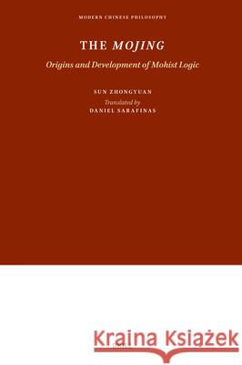 The Mojing: Origins and Development of Mohist Logic Zhongyuan Sun Daniel Sarafinas Daniel Sarafinas 9789004693234 Brill