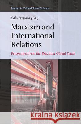 Marxism and International Relations: Studies from the Brazilian Global South Caio Bugiato 9789004693555 Brill