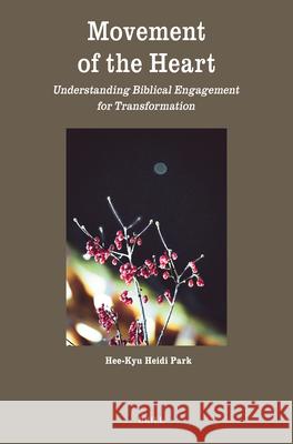 Movement of the Heart: Understanding Biblical Engagement for Transformation Hee-Kyu Heidi Park 9789004694064 Brill