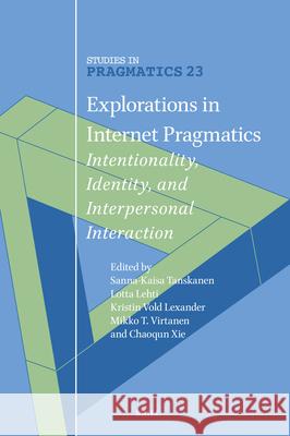 Explorations in Internet Pragmatics: Intentionality, Identity, and Interpersonal Interaction Sanna-Kaisa Tanskanen Lotta Lehti Kristin V. Lexander 9789004694422 Brill