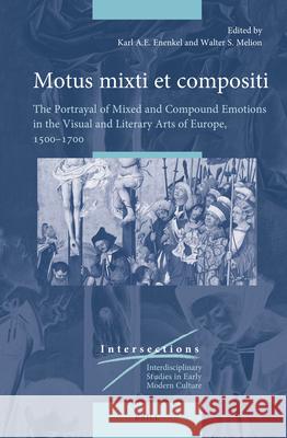 Motus Mixti Et Compositi: The Portrayal of Mixed and Compound Emotions in the Visual and Literary Arts of Europe, 1500-1700 Walter S. Melion Karl A. E. Enenkel 9789004694606