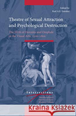 Theatre of Sexual Attraction and Psychological Destruction: The Myth of Hercules and Omphale in the Visual Arts, 1500-1800 Karl A. E. Enenkel 9789004694644