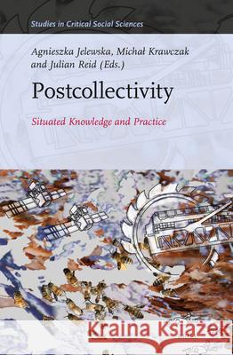 Postcollectivity: Situated Knowledge and Practice Agnieszka Jelewska Michal Krawczak Julian Reid 9789004694873
