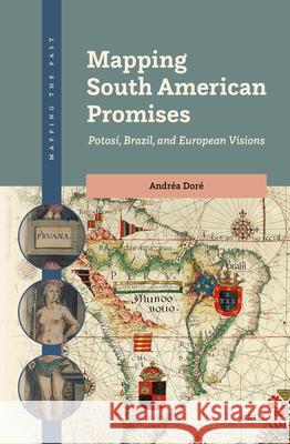 Mapping South American Promises: Potos?, Brazil, and European Visions Andr?a Dor? 9789004695108 Brill