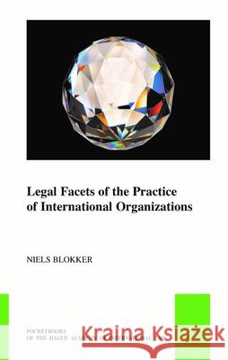 Legal Facets of the Practice of International Organizations Niels Blokker 9789004696112