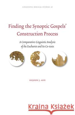Finding the Synoptic Gospels' Construction Process: A Comparative-Linguistic Analysis of the Eucharist and Its Co-Texts Hojoon Ahn 9789004696327 Brill