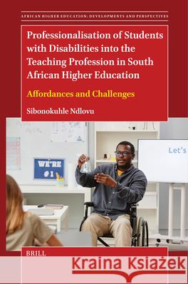 Professionalisation of Students with Disabilities Into the Teaching Profession in South African Higher Education: Affordances and Challenges Sibonokuhle Ndlovu 9789004697133