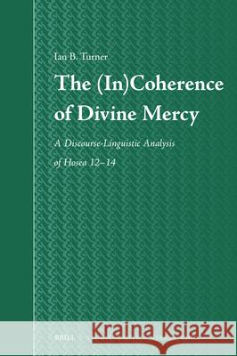 The (In)Coherence of Divine Mercy: A Discourse-Linguistic Analysis of Hosea 12-14 Ian B 9789004699021 Brill