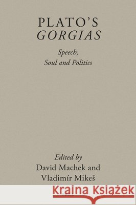 Plato's Gorgias: Speech, Soul and Politics David Machek Vladim?r Mikes 9789004699052 Brill