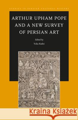 Arthur Upham Pope and a New Survey of Persian Art Yuka Kadoi 9789004699779 Brill