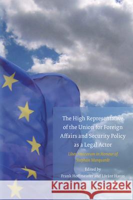 The High Representative of the Union for Foreign Affairs and Security Policy as a Legal Actor: Liber Amicorum in Honour of Stephan Marquardt Frank Hoffmeister Lorant Havas 9789004700628 Brill Nijhoff