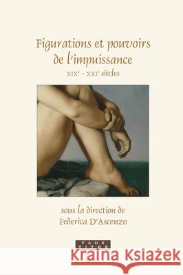 Figurations Et Pouvoirs de l'Impuissance: XIXe - Xxie Si?cles Federica D'Ascenzo 9789004700734 Brill