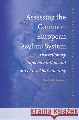 Assessing the Common European Asylum System: Discretionary Implementation and Street-Level Bureaucracy Radu-Mihai Triculescu 9789004700819 Brill Nijhoff