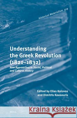 Understanding the Greek Revolution (1821-1830): New Approaches in Social, Political and Cultural History Elias Kolovos Dimitris Kousouris 9789004700949 Brill