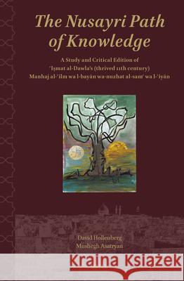 The Nusayri Path of Knowledge: A Study and Critical Edition of ʿiṣmat Al-Dawla's (Thrived 11th Century) Manhaj Al-ʿilm Wa L-Bayā David Hollenberg Mushegh Asatryan 9789004703209 Brill