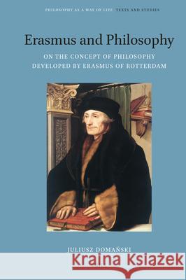 Erasmus and Philosophy. on the Concept of Philosophy Developed by Erasmus of Rotterdam Juliusz Domański Eli Kramer Lucio Privitello 9789004703377 Brill