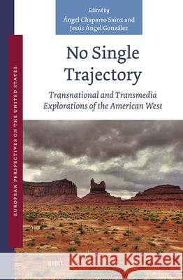 No Single Trajectory: Transnational and Transmedia Explorations of the American West ?ngel Chaparr Jes?s ?ngel Gonz?le 9789004704435 Brill