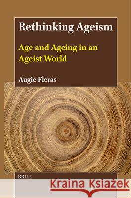 Rethinking Ageism: Age and Ageing in an Ageist World Augie Fleras 9789004704664 Brill