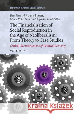 The Financialisation of Social Reproduction in the Age of Neoliberalism: From Theory to Case Studies: Critical Reconstructions of Political Economy, V Ben Fine 9789004706286 Brill