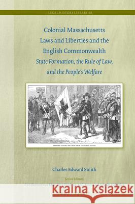 Colonial Massachusetts Laws and Liberties and the English Commonwealth: State Formation, the Rule of Law, and the People's Welfare Charles Edward Smith 9789004706330