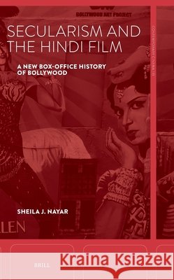 Secularism and the Hindi Film: A New Box-Office History of Bollywood Sheila J. Nayar 9789004706491 Brill