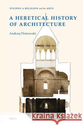 A Heretical History of Architecture Andrzej Piotrowski 9789004706651 Brill