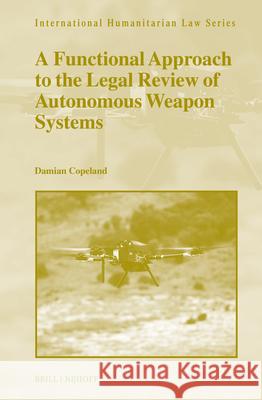 A Functional Approach to the Legal Review of Autonomous Weapon Systems Damian Copeland 9789004707030 Brill Nijhoff