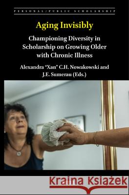Aging Invisibly: Championing Diversity in Scholarship on Growing Older with Chronic Illness Alexandra C. H. Nowakowski J. E. Sumerau 9789004708112 Brill