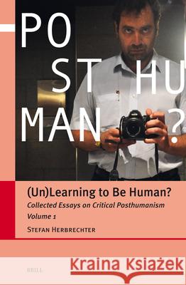 (Un)Learning to Be Human?: Collected Essays on Critical Posthumanism, Volume 1 Stefan Herbrechter 9789004708259