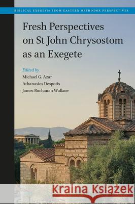 Fresh Perspectives on St John Chrysostom as an Exegete Michael Azar Athanasios Despotis James Buchana 9789004708297 Brill