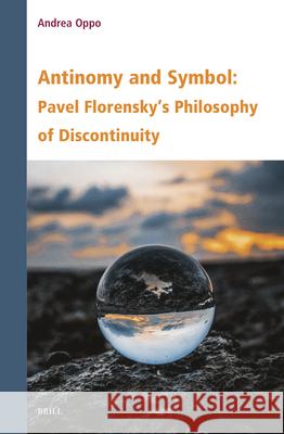 Antinomy and Symbol: Pavel Florensky's Philosophy of Discontinuity Andrea Oppo 9789004708754 Brill