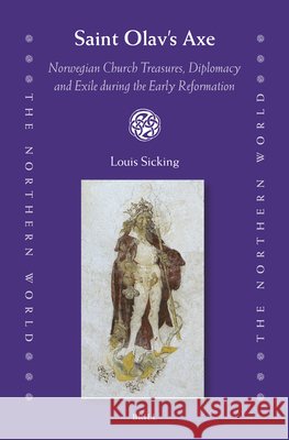 Saint Olav's Axe: Norwegian Church Treasures, Diplomacy and Exile During the Early Reformation Louis Sicking 9789004710078 Brill