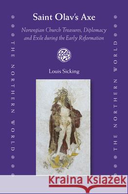Saint Olav's Axe: Norwegian Church Treasures, Diplomacy and Exile During the Early Reformation Louis Sicking 9789004710078