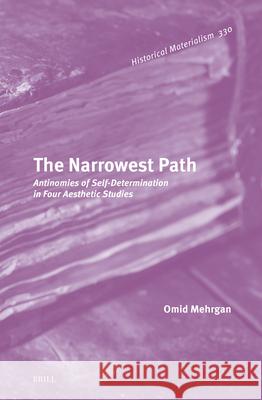 The Narrowest Path: Antinomies of Self-Determination in Four Aesthetic Studies Omid Mehrgan 9789004711143 Brill