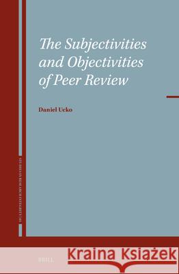 The Subjectivities and Objectivities of Peer Review Daniel Ucko 9789004711365 Brill