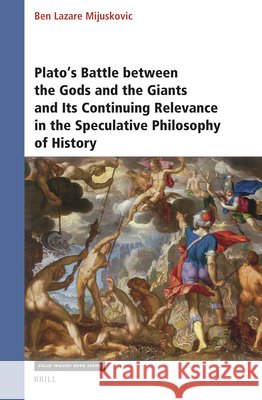 Plato's Battle Between the Gods and the Giants and Its Continuing Relevance in the Speculative Philosophy of History Ben Mijuskovic 9789004713345 Brill