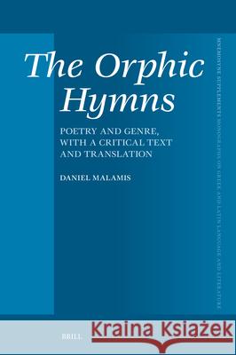 The Orphic Hymns: Poetry and Genre, with a Critical Text and Translation Daniel Malamis 9789004714076 Brill