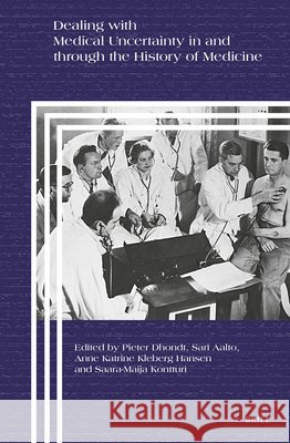 Dealing with Medical Uncertainty in and Through the History of Medicine Pieter Dhondt Sari Aalto Anne Katrine Kleber 9789004724112 Brill