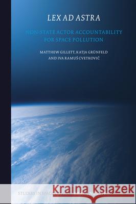 Lex AD Astra: Non-State Actor Accountability for Space Pollution Matthew Gillett Katja Grunfeld Iva Ramus Cvetkovič 9789004724617 Brill Nijhoff