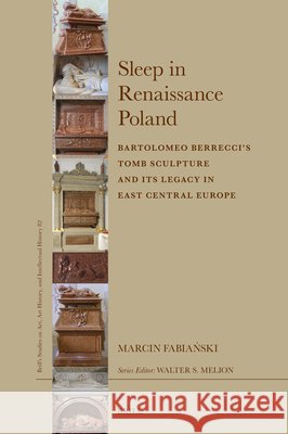 Sleep in Renaissance Poland: Bartolomeo Berrecci's Tomb Sculpture and Its Legacy in East Central Europe Marcin Fabiański 9789004724921 Brill