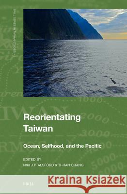 Reorientating Taiwan: Ocean, Selfhood, and the Pacific Niki J. P. Alsford Ti-Han Chang 9789004727120