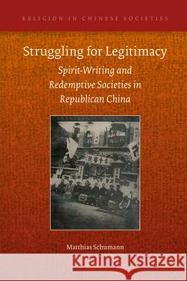 Struggling for Legitimacy: Spirit-Writing and Redemptive Societies in Republican China Matthias Schumann 9789004727229 Brill